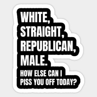 White Straight Republican Male How else Can I Piss You Off Today Sticker